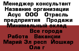 Менеджер-консультант › Название организации ­ Асус, ООО › Отрасль предприятия ­ Продажи › Минимальный оклад ­ 45 000 - Все города Работа » Вакансии   . Марий Эл респ.,Йошкар-Ола г.